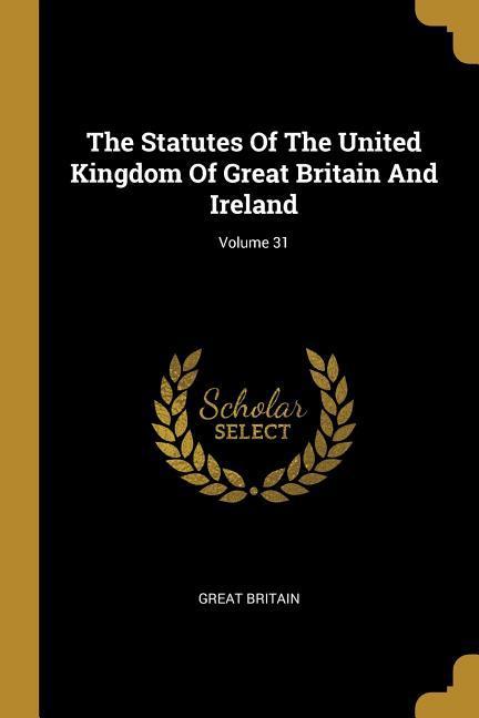 The Statutes Of The United Kingdom Of Great Britain And Ireland; Volume 31