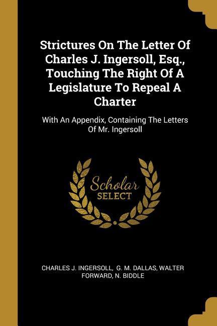Strictures On The Letter Of Charles J. Ingersoll Esq. Touching The Right Of A Legislature To Repeal A Charter: With An Appendix Containing The Lett