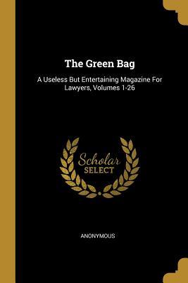 The Green Bag: A Useless But Entertaining Magazine For Lawyers Volumes 1-26
