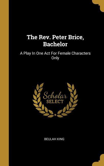 The Rev. Peter Brice Bachelor: A Play In One Act For Female Characters Only