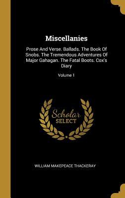 Miscellanies: Prose And Verse. Ballads. The Book Of Snobs. The Tremendous Adventures Of Major Gahagan. The Fatal Boots. Cox‘s Diary;