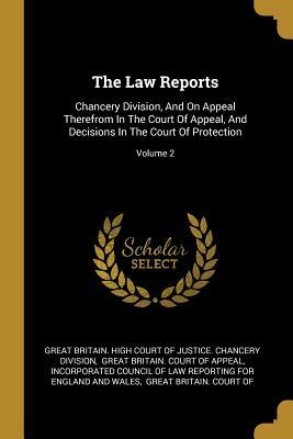 The Law Reports: Chancery Division And On Appeal Therefrom In The Court Of Appeal And Decisions In The Court Of Protection; Volume 2