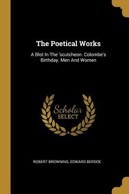 The Poetical Works: A Blot In The ‘scutcheon. Colombe‘s Birthday. Men And Women