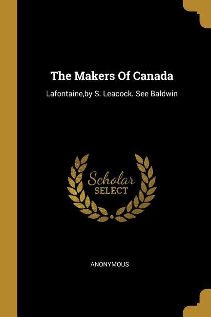 The Makers Of Canada: Lafontaine by S. Leacock. See Baldwin
