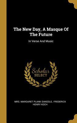 The New Day A Masque Of The Future: In Verse And Music