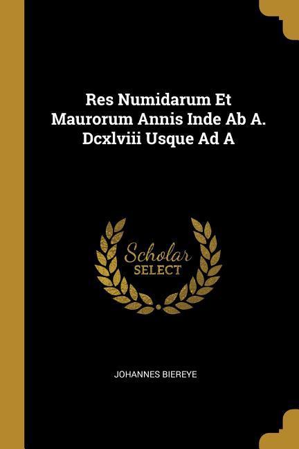 Res Numidarum Et Maurorum Annis Inde Ab A. Dcxlviii Usque Ad A