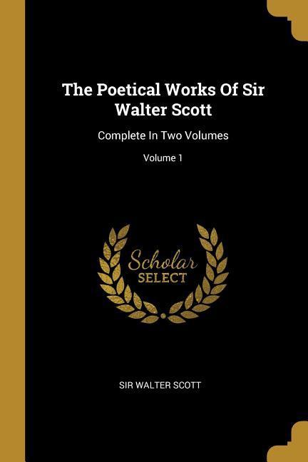 The Poetical Works Of Sir Walter Scott: Complete In Two Volumes; Volume 1