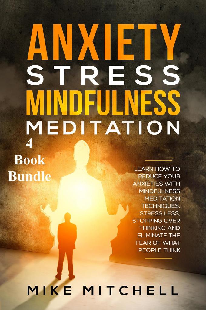 Anxiety Stress Mindfulness Meditation 4 Book Bundle Learn How To Reduce Your Anxieties With Meditation Techniques Stress Less Stopping Over Thinking And Eliminate The Fear Of What People Think