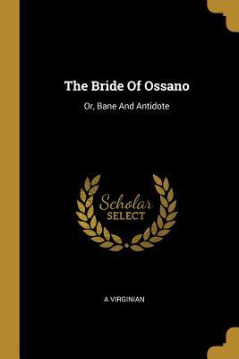 The Bride Of Ossano: Or Bane And Antidote