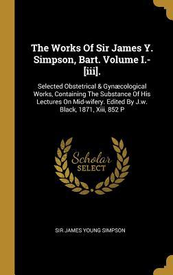 The Works Of Sir James Y. Simpson Bart. Volume I.-[iii].
