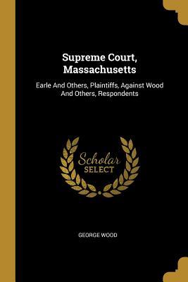 Supreme Court Massachusetts: Earle And Others Plaintiffs Against Wood And Others Respondents