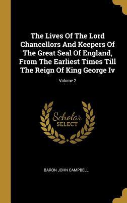 The Lives Of The Lord Chancellors And Keepers Of The Great Seal Of England From The Earliest Times Till The Reign Of King George Iv; Volume 2
