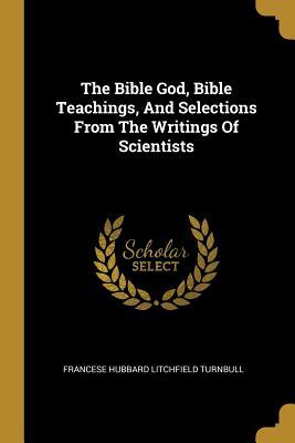 The Bible God Bible Teachings And Selections From The Writings Of Scientists