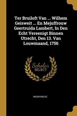 Ter Bruiloft Van ... Wilhem Geisweit ... En Mejuffrouw Geertruida Lambert In Den Echt Vereenigt Binnen Utrecht Den 13. Van Louwmaand 1756