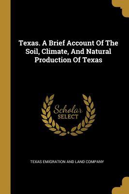 Texas. A Brief Account Of The Soil Climate And Natural Production Of Texas