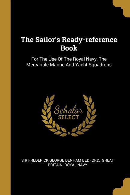 The Sailor‘s Ready-reference Book: For The Use Of The Royal Navy The Mercantile Marine And Yacht Squadrons