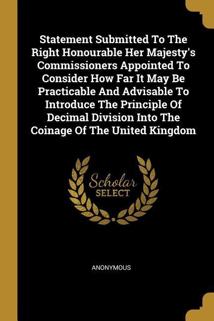 Statement Submitted To The Right Honourable Her Majesty‘s Commissioners Appointed To Consider How Far It May Be Practicable And Advisable To Introduce