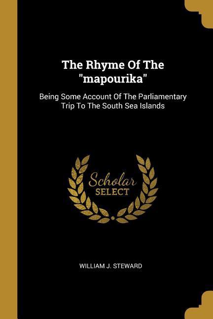 The Rhyme Of The mapourika: Being Some Account Of The Parliamentary Trip To The South Sea Islands
