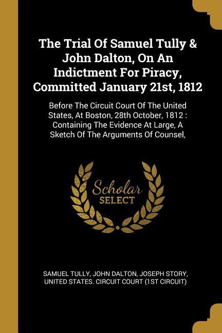 The Trial Of Samuel Tully & John Dalton On An Indictment For Piracy Committed January 21st 1812: Before The Circuit Court Of The United States At