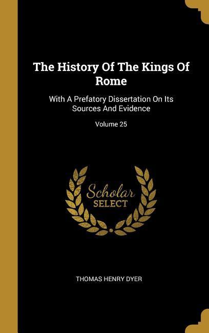 The History Of The Kings Of Rome: With A Prefatory Dissertation On Its Sources And Evidence; Volume 25