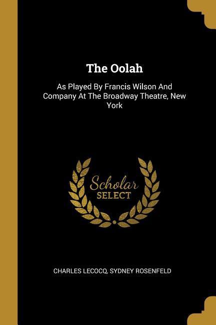 The Oolah: As Played By Francis Wilson And Company At The Broadway Theatre New York