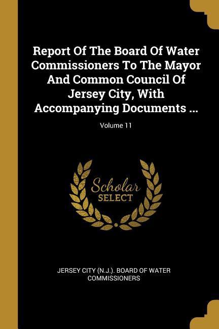 Report Of The Board Of Water Commissioners To The Mayor And Common Council Of Jersey City With Accompanying Documents ...; Volume 11