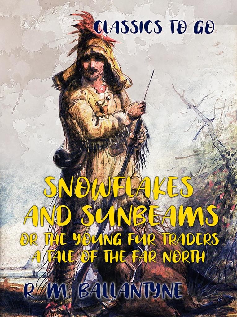 Snowflakes and Sunbeams or the Young Fur Traders A Tale of the Far North