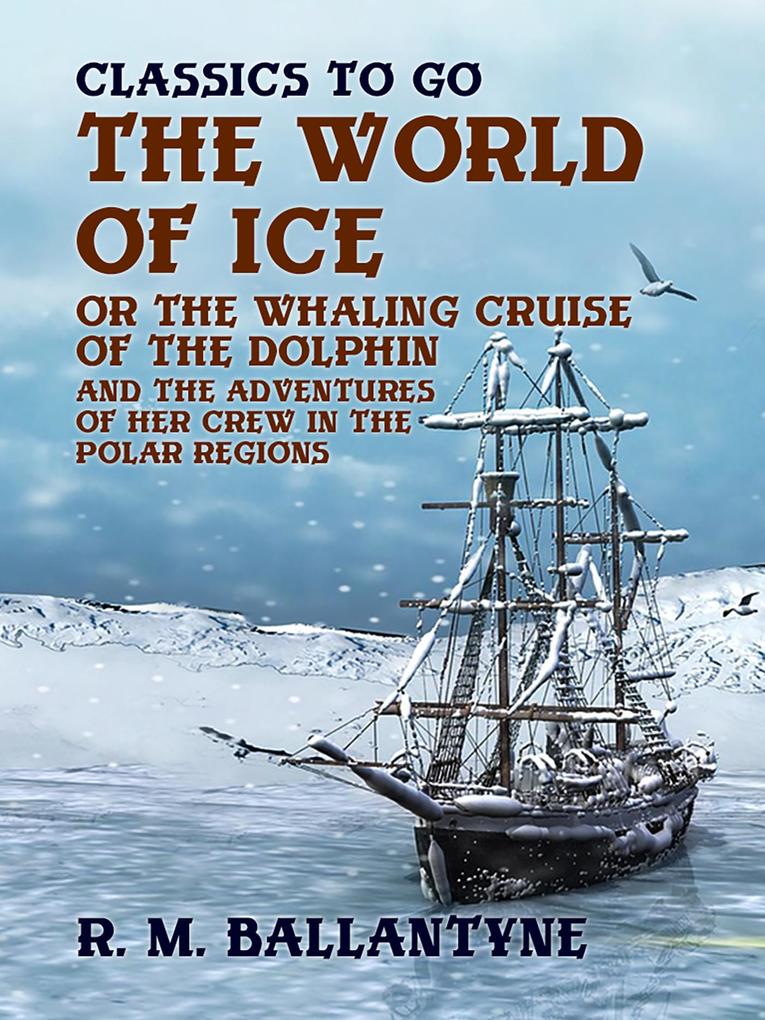 The World of Ice Or The Whaling Cruise of The Dolphin And The Adventures of Her Crew in the Polar Regions