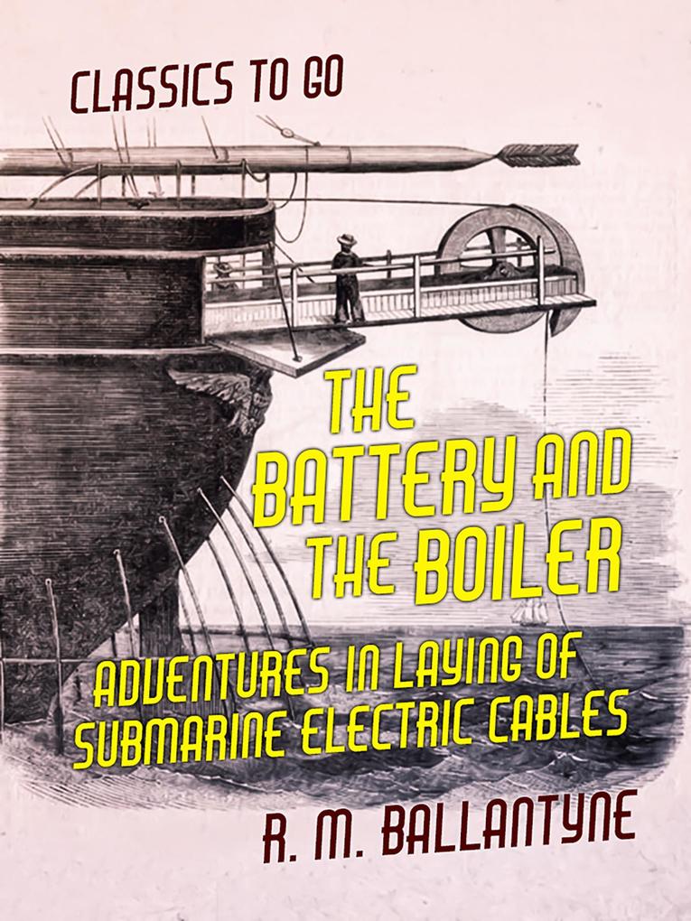 The Battery and the Boiler Adventures in Laying of Submarine Electric Cables