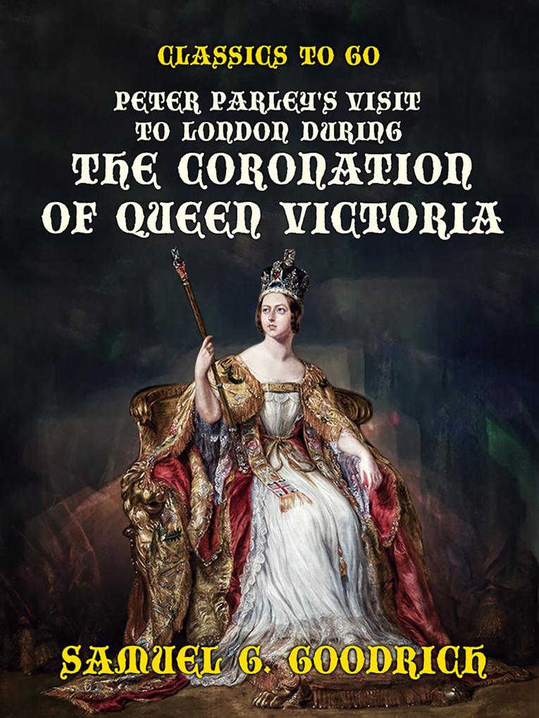 Peter Parley‘s Visit to London during the Coronation of Queen Victoria