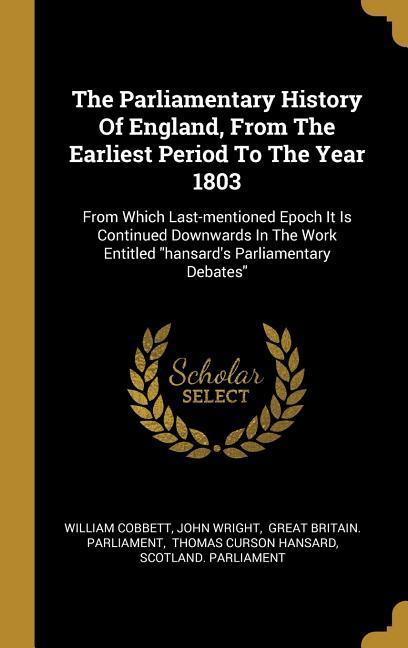 The Parliamentary History Of England From The Earliest Period To The Year 1803: From Which Last-mentioned Epoch It Is Continued Downwards In The Work