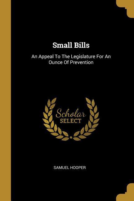 Small Bills: An Appeal To The Legislature For An Ounce Of Prevention