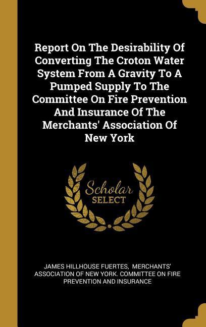 Report On The Desirability Of Converting The Croton Water System From A Gravity To A Pumped Supply To The Committee On Fire Prevention And Insurance O
