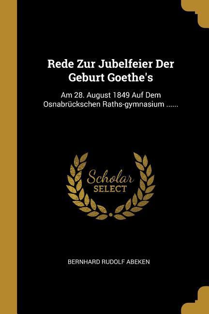 Rede Zur Jubelfeier Der Geburt Goethe‘s: Am 28. August 1849 Auf Dem Osnabrückschen Raths-gymnasium ......