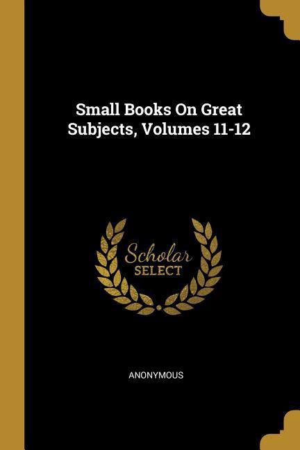 Small Books On Great Subjects Volumes 11-12