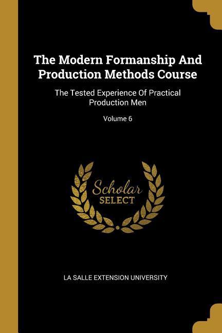 The Modern Formanship And Production Methods Course: The Tested Experience Of Practical Production Men; Volume 6