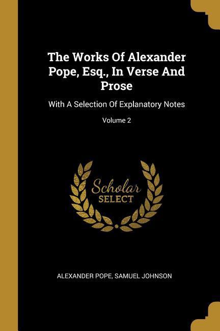The Works Of Alexander Pope Esq. In Verse And Prose: With A Selection Of Explanatory Notes; Volume 2