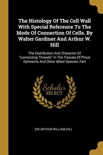 The Histology Of The Cell Wall With Special Reference To The Mode Of Connection Of Cells. By Walter Gardiner And Arthur W. Hill: The Distribution And