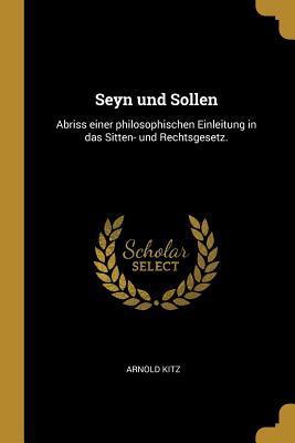 Seyn und Sollen: Abriss einer philosophischen Einleitung in das Sitten- und Rechtsgesetz.