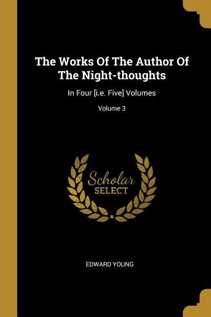 The Works Of The Author Of The Night-thoughts: In Four [i.e. Five] Volumes; Volume 3