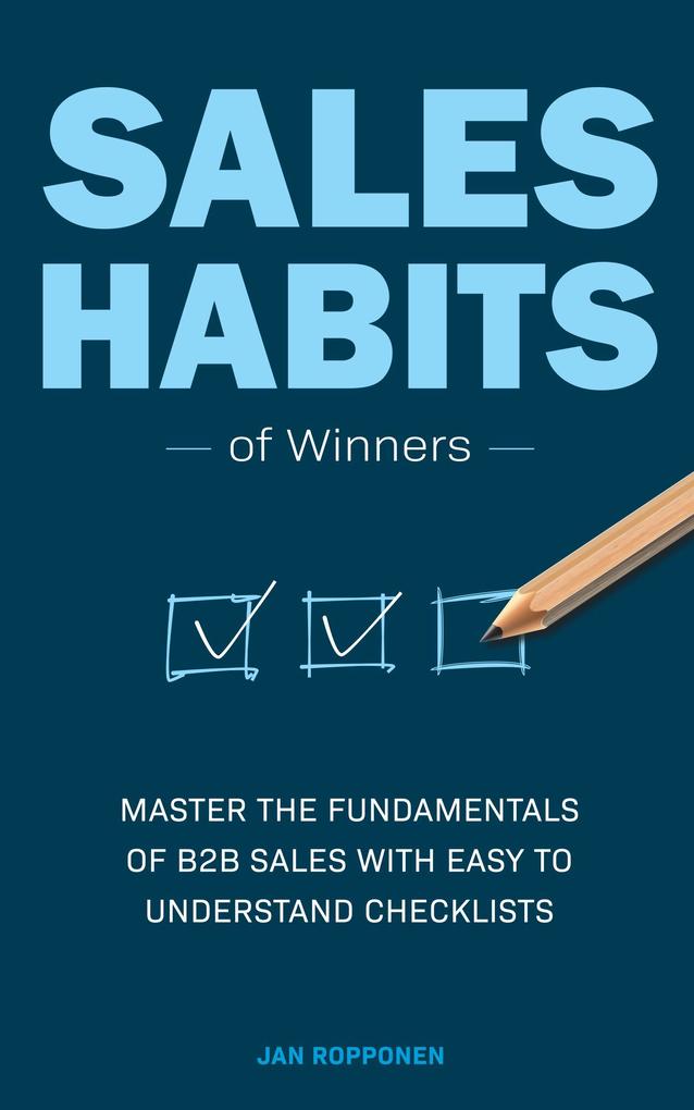 Sales Habits of Winners: Master the fundamentals of B2B sales with easy to understand checklists