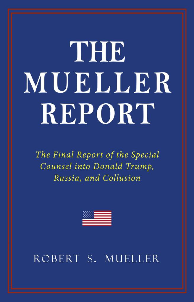 THE MUELLER REPORT: The Full Report on Donald Trump Collusion and Russian Interference in the 2016 U.S. Presidential Election