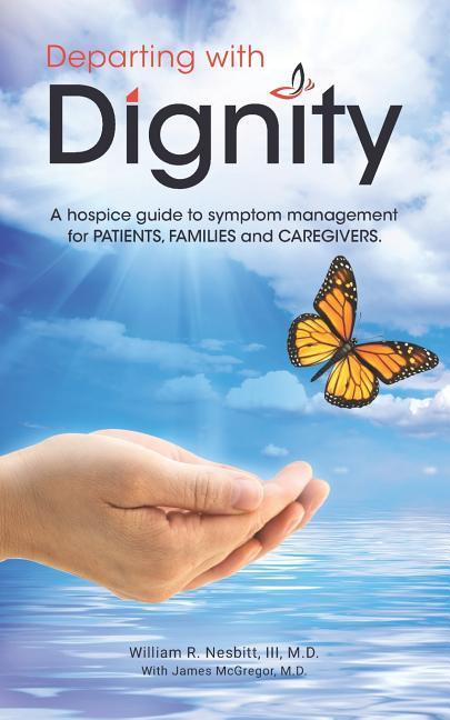 Departing with Dignity: A hospice guide to symptom management for PATIENTS FAMILIES and CAREGIVERS.