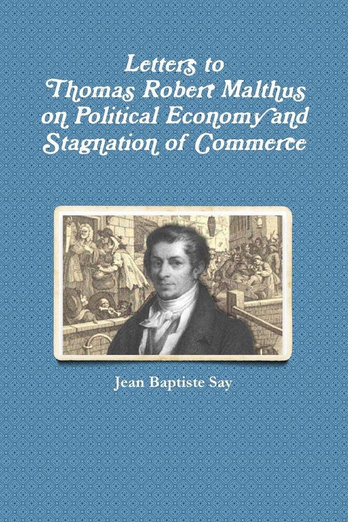 Letters to Thomas Robert Malthus on Political Economy and Stagnation of Commerce