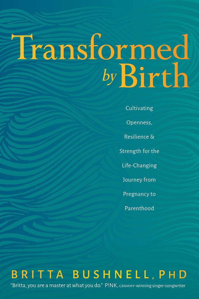 Transformed by Birth: Cultivating Openness Resilience and Strength for the Life-Changing Journey from Pregnancy to Parenthood