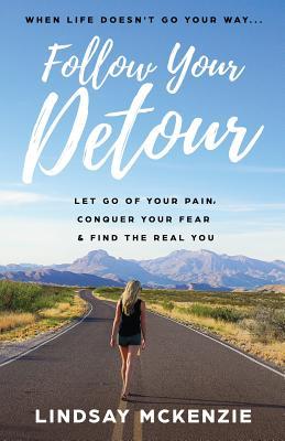 Follow Your Detour: Let Go of Your Pain Conquer Your Fear and Find the Real You