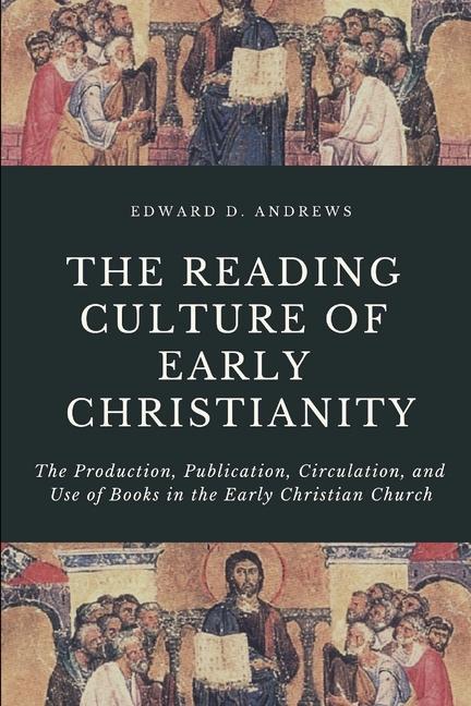 The Reading Culture of Early Christianity: The Production Publication Circulation and Use of Books in the Early Christian Church