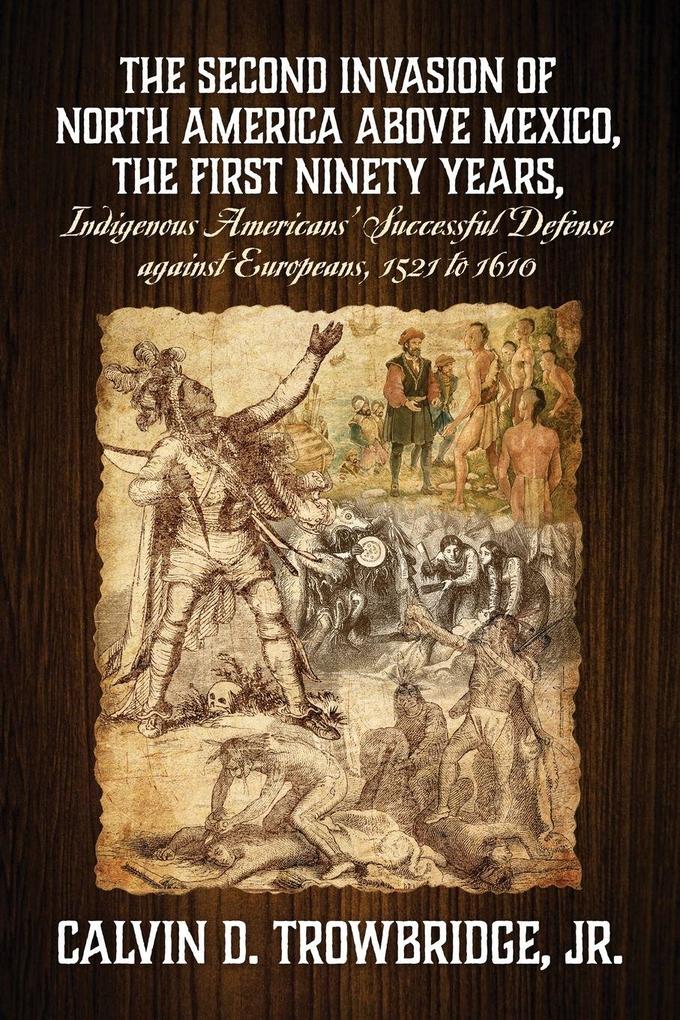 THE SECOND INVASION OF NORTH AMERICA ABOVE MEXICO THE FIRST NINETY YEARS Indigenous Americans' Successful Defense against Europeans 1521 to 1610