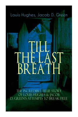 The TILL THE LAST BREATH - The Incredible True Story of Louis Hughes & Jacob D. Green‘s Attempts to Break Free: Thirty Years a Slave & Narrative of th