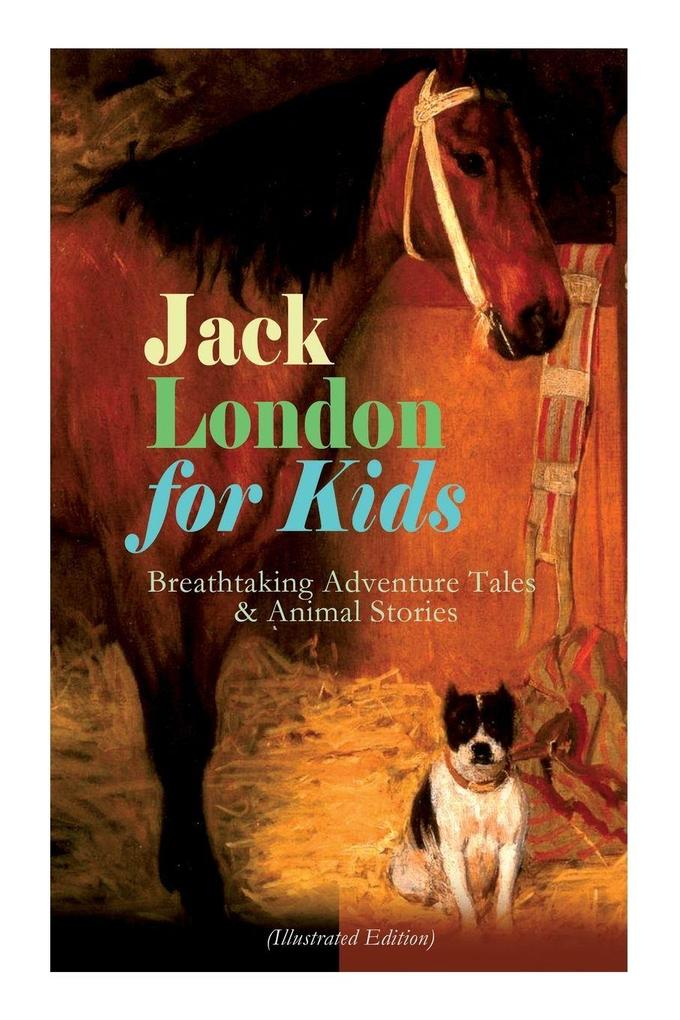 Jack London for Kids - Breathtaking Adventure Tales & Animal Stories (Illustrated Edition)